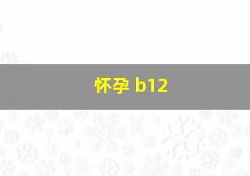 怀孕 b12